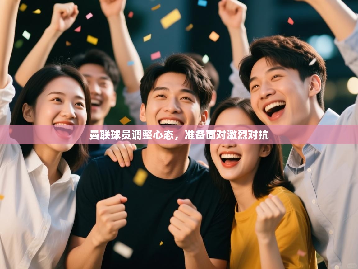 曼联球员调整心态，准备面对激烈对抗