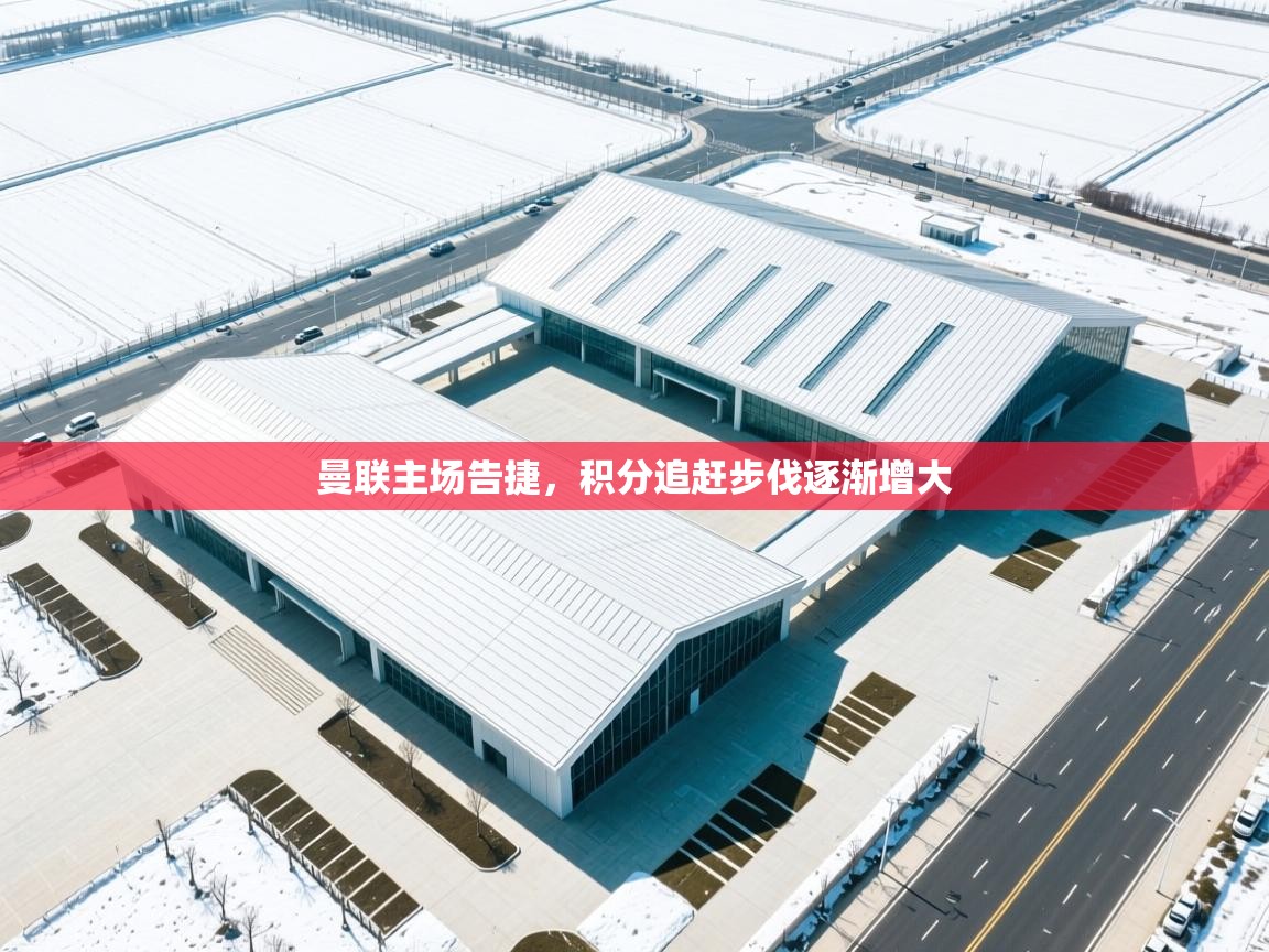 曼联主场告捷，积分追赶步伐逐渐增大