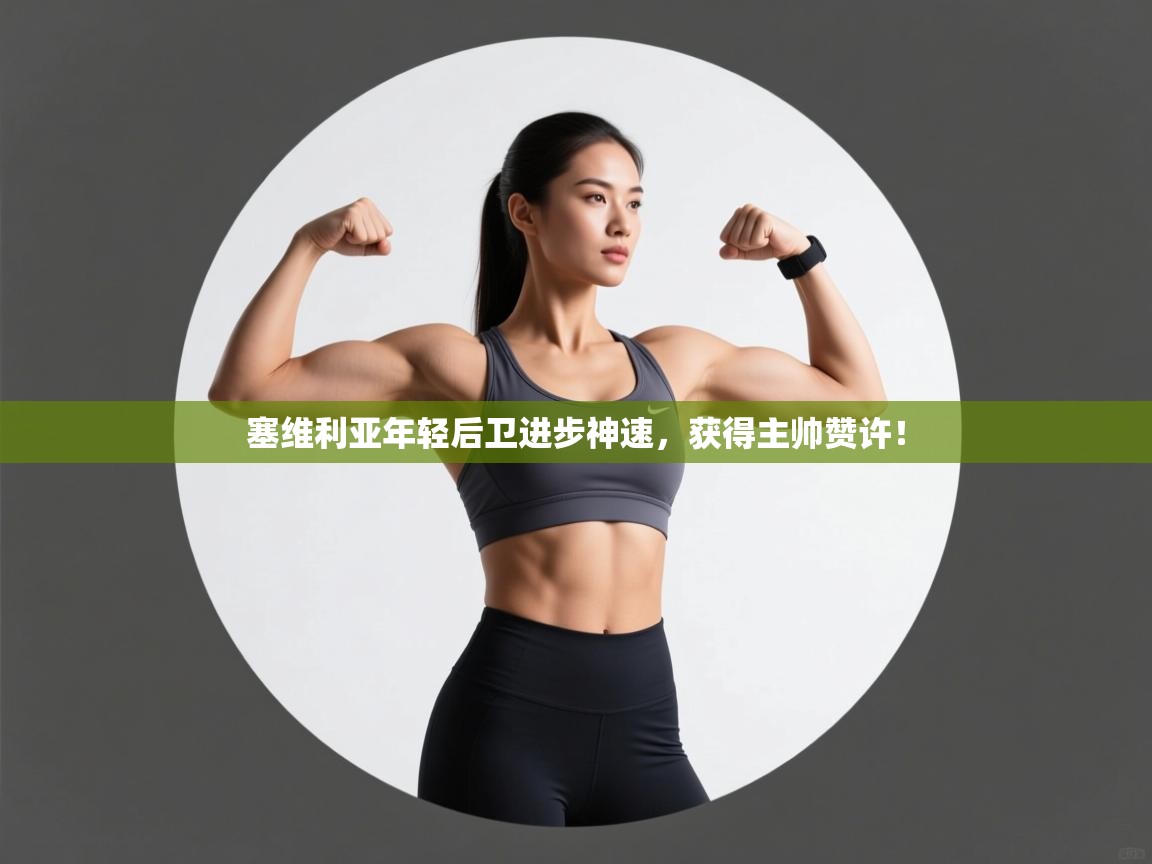 塞维利亚年轻后卫进步神速，获得主帅赞许！  第1张