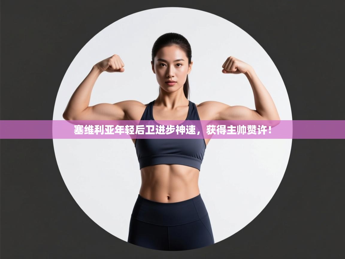 塞维利亚年轻后卫进步神速，获得主帅赞许！  第2张