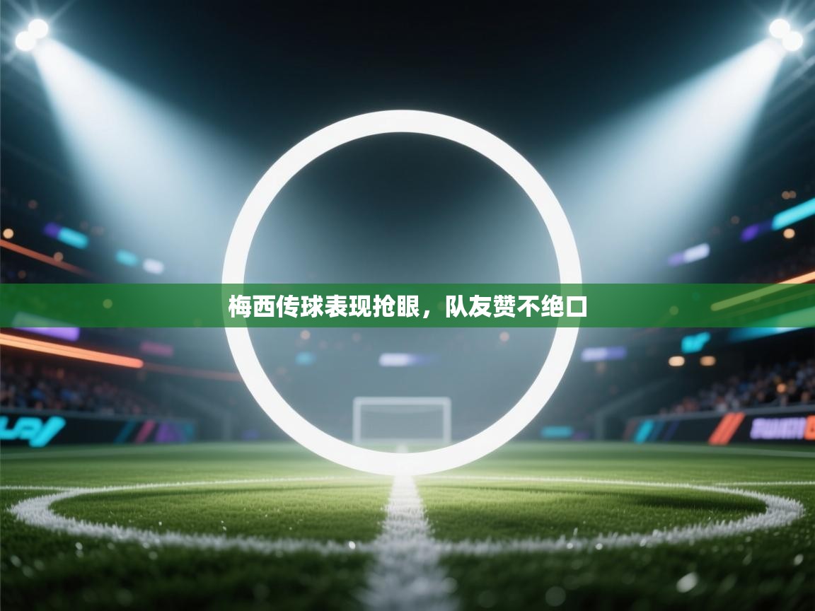 梅西传球表现抢眼，队友赞不绝口  第2张