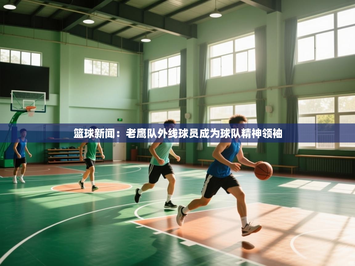 篮球新闻：老鹰队外线球员成为球队精神领袖  第1张