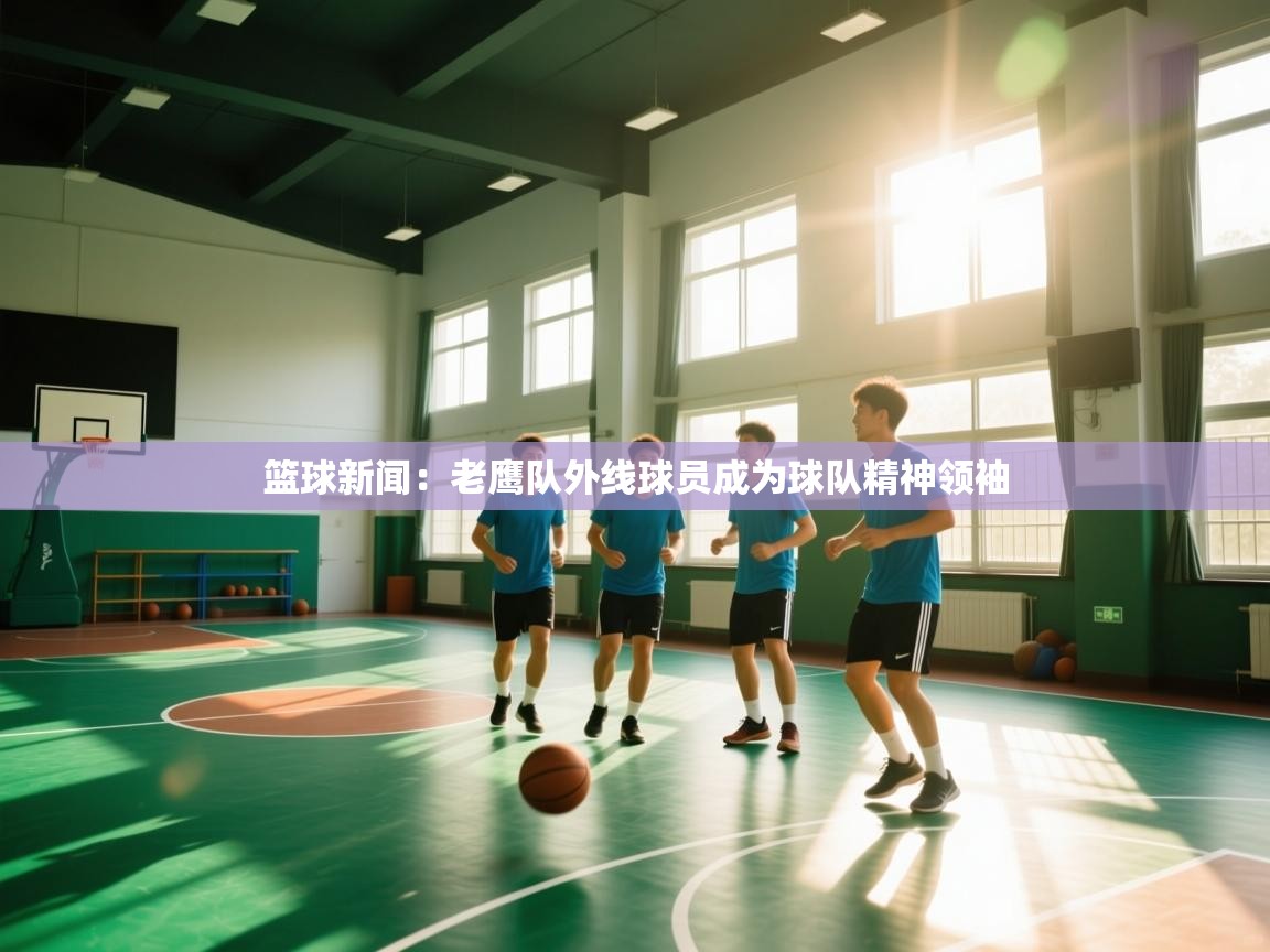 篮球新闻：老鹰队外线球员成为球队精神领袖  第2张