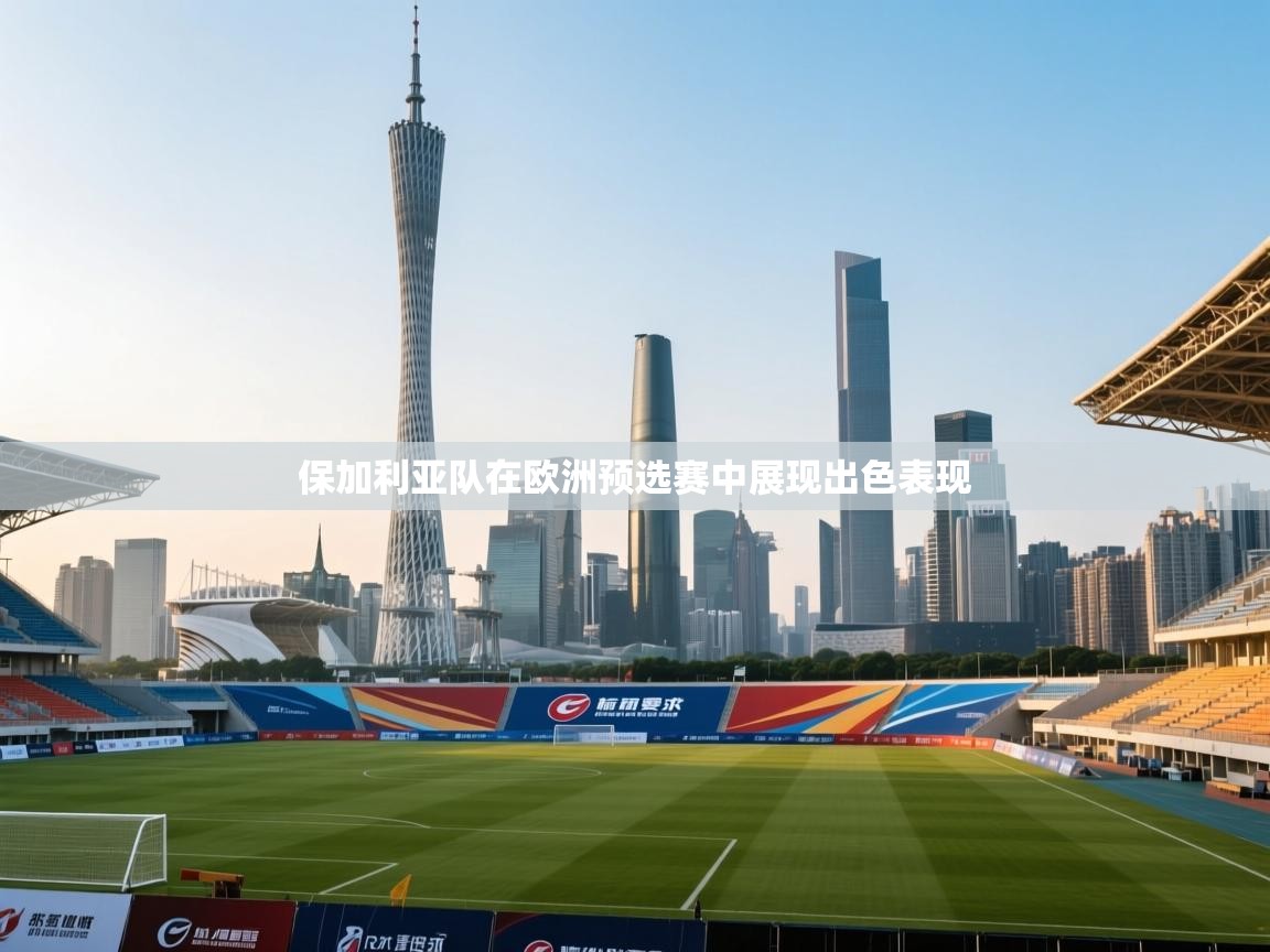 保加利亚队在欧洲预选赛中展现出色表现