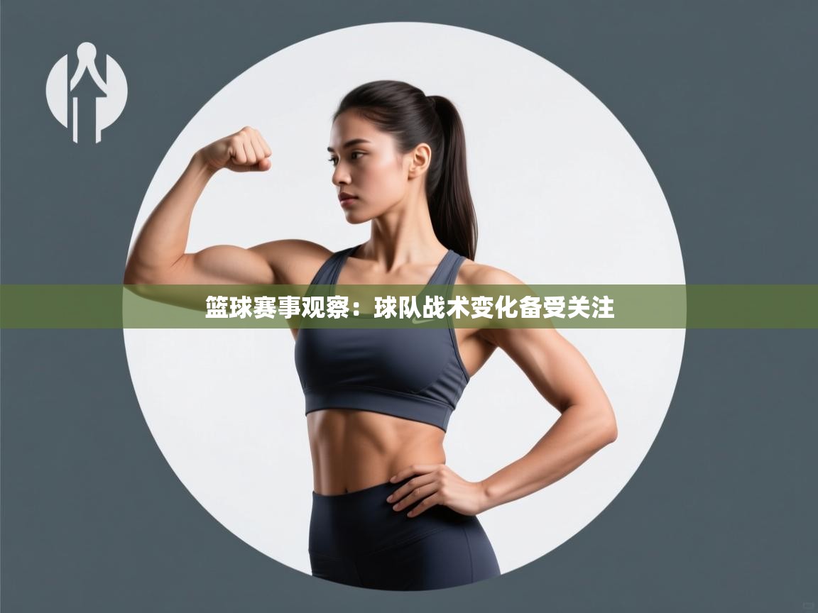 篮球赛事观察:球队战术变化备受关注 第1张