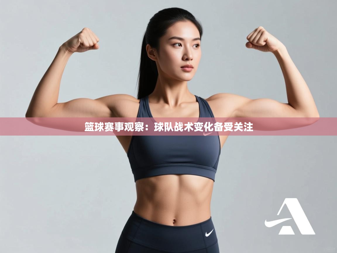 篮球赛事观察:球队战术变化备受关注 第2张